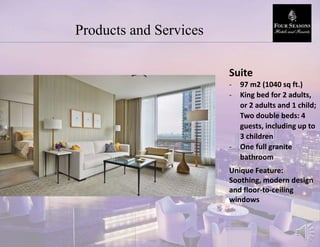 Products and Services
Suite
- 97 m2 (1040 sq ft.)
- King bed for 2 adults,
or 2 adults and 1 child;
Two double beds: 4
guests, including up to
3 children
- One full granite
bathroom
Unique Feature:
Soothing, modern design
and floor-to-ceiling
windows
 