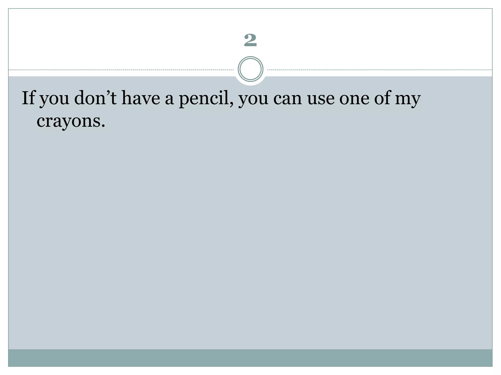 2
If you don’t have a pencil, you can use one of my
crayons.
 