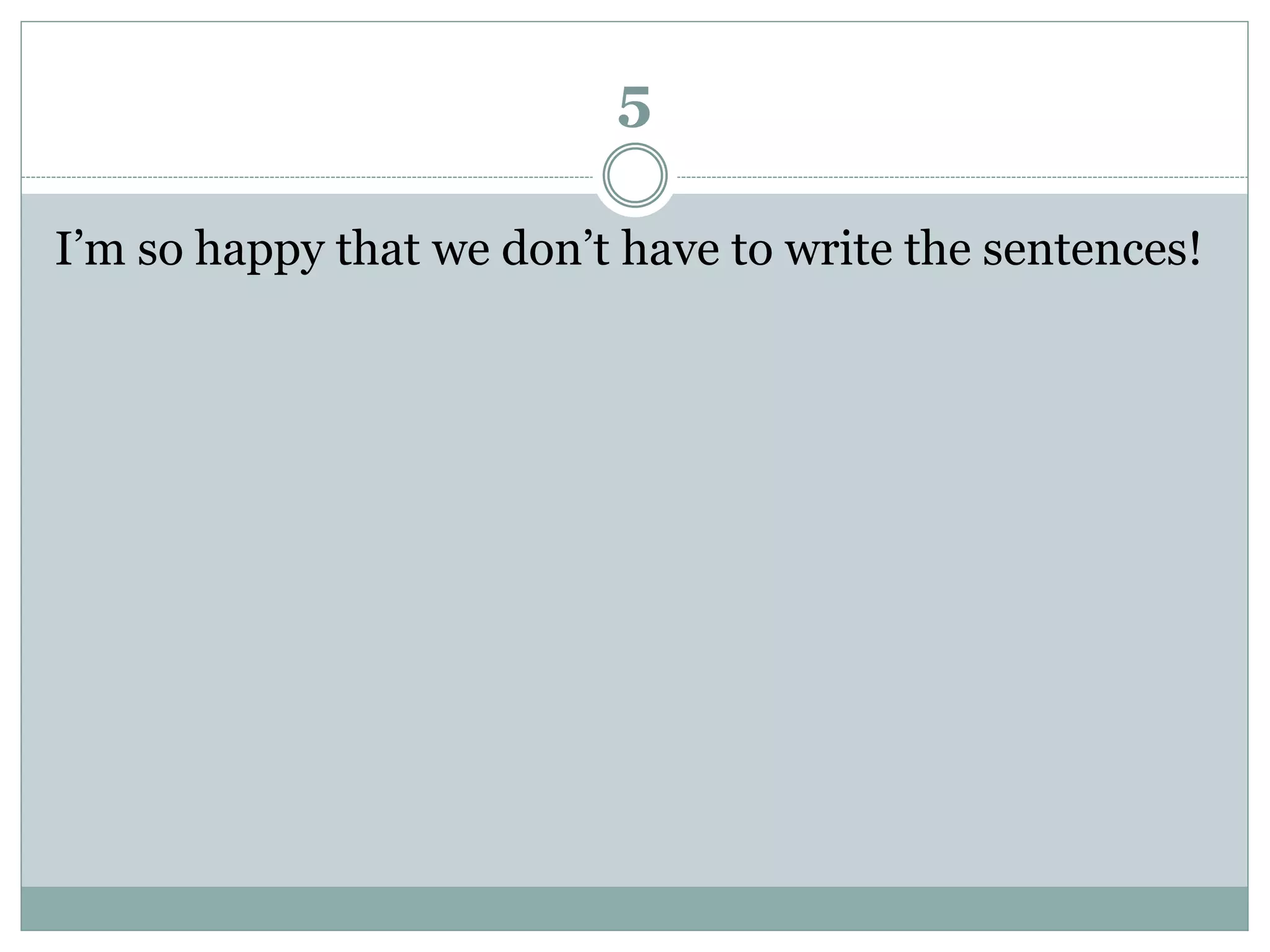 5
I’m so happy that we don’t have to write the sentences!
 