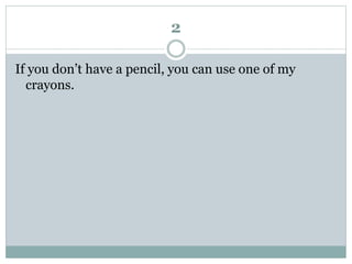 2
If you don’t have a pencil, you can use one of my
crayons.
 