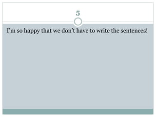 5
I’m so happy that we don’t have to write the sentences!
 