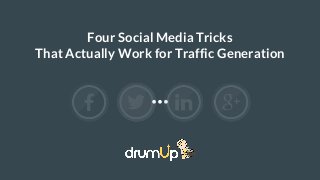 Four Social Media Tricks
That Actually Work for Traffic Generation
 