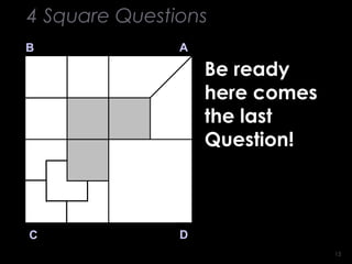 1515
B A
DC
Be ready
here comes
the last
Question!
4 Square Questions
 