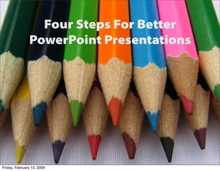 Four Steps For Better
               PowerPoint Presentations




Friday, February 13, 2009
 