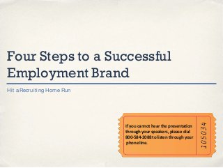 Four Steps to a Successful
Employment Brand
H it a Recruiting H ome Run

If you cannot hear the presentation
through your speakers, please dial
800-584-2088 to listen through your
phone line.

 