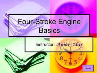 Four-Stroke EngineFour-Stroke Engine
BasicsBasics
Instructor:Instructor: Amar AhirAmar Ahir
Next
 