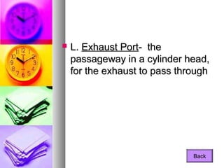  L.L. Exhaust PortExhaust Port- the- the
passageway in a cylinder head,passageway in a cylinder head,
for the exhaust to pass throughfor the exhaust to pass through
Back
 