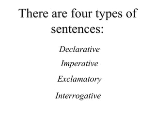 There are four types of
      sentences:
        Declarative
        Imperative
       Exclamatory
       Interrogative
 