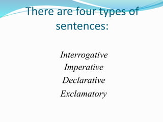 There are four types of
sentences:
Declarative
Imperative
Exclamatory
Interrogative
 