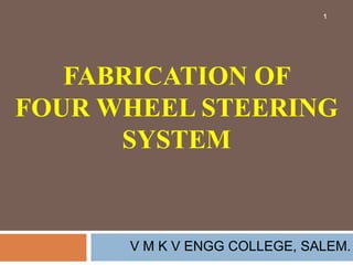 FABRICATION OF FOUR WHEEL STEERING SYSTEM 1 V M K V ENGG COLLEGE, SALEM. 