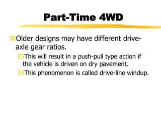Older designs may have different drive-
axle gear ratios.
This will result in a push-pull type action if
the vehicle is driven on dry pavement.
This phenomenon is called drive-line windup.
Part-Time 4WD
 