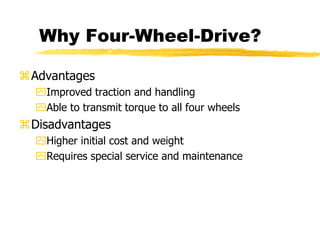 Why Four-Wheel-Drive?
Advantages
Improved traction and handling
Able to transmit torque to all four wheels
Disadvantages
Higher initial cost and weight
Requires special service and maintenance
 