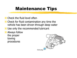 Maintenance Tips
 Check the fluid level often
 Check for fluid contamination any time the
vehicle has been driven through deep water
 Use only the recommended lubricant
 Always follow
the proper
towing
procedures
 