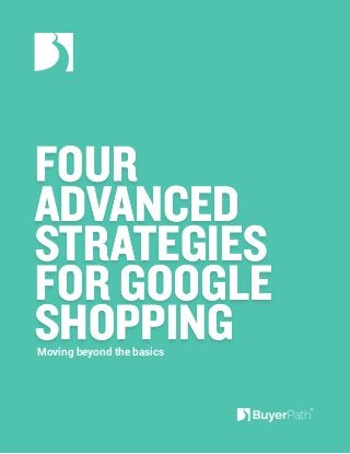 Moving beyond the basics 
FOUR 
ADVANCED 
STRATEGIES 
FOR GOOGLE 
SHOPPING 
 
