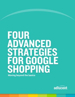 Moving beyond the basics
FOUR
ADVANCED
STRATEGIES
FOR GOOGLE
SHOPPING
 