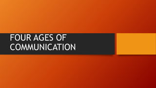 FOUR AGES OF
COMMUNICATION
 