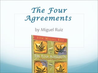 The Four 
Agreements 
by Miguel Ruiz 
 