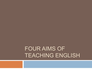 FOUR AIMS OF
TEACHING ENGLISH
 