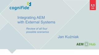 Integrating AEM
with External Systems
Review of all four
possible scenarios
Jan Kuźniak
 