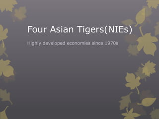 Four Asian Tigers(NIEs)
Highly developed economies since 1970s
 