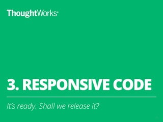 3. RESPONSIVE CODE
It’s ready. Shall we release it?
13
 