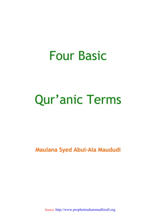 Four Basic


Qur’anic Terms


Maulana Syed Abul-Ala Maududi




   Source: http://www.prophetmuhammadforall.org
 