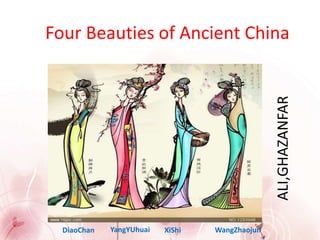 Four Beauties of Ancient China
ALI,GHAZANFAR
DiaoChan YangYUhuai XiShi WangZhaojun
 