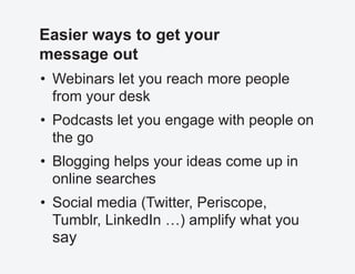 Easier ways to get your
message out
•	 Webinars let you reach more people
from your desk
•	 Podcasts let you engage with p...
