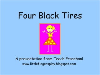Four Black Tires A presentation from Teach Preschool www.littlefingersplay.blogspot.com 