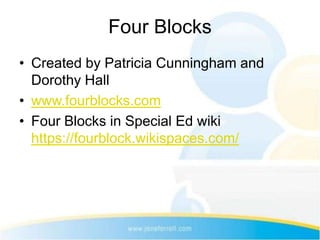Four Blocks
• Created by Patricia Cunningham and
  Dorothy Hall
• www.fourblocks.com
• Four Blocks in Special Ed wiki
  https://fourblock.wikispaces.com/
 