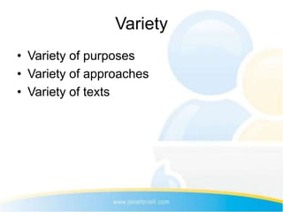 Variety
• Variety of purposes
• Variety of approaches
• Variety of texts
 