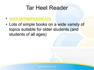 Tar Heel Reader
• www.tarheelreader.org
• Lots of simple books on a wide variety of
  topics suitable for older students (and
  students of all ages)
 