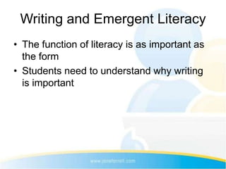 Writing and Emergent Literacy
• The function of literacy is as important as
  the form
• Students need to understand why writing
  is important
 
