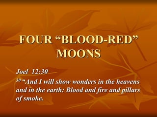 FOUR ―BLOOD-RED‖
MOONS
Joel 12:30
30 “And I will show wonders in the heavens
and in the earth: Blood and fire and pillars
of smoke.
 