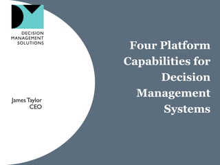 Four Platform
               Capabilities for
                     Decision
James Taylor
                 Management
       CEO
                      Systems
 
