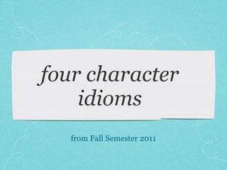 four character
    idioms
   from Fall Semester 2011
 