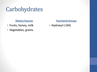 Carbohydrates
Dietary Sources
• Fruits, honey, milk
• Vegetables, grains
Functional Groups
• Hydroxyl (-OH)
 