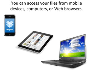 You can access your files from mobile devices, computers, or Web browsers.