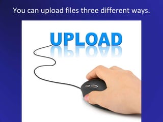 You can upload files three different ways.
