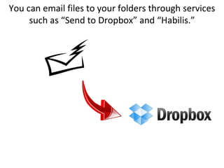 You can email files to your folders through services such as “Send to Dropbox” and “Habilis.”