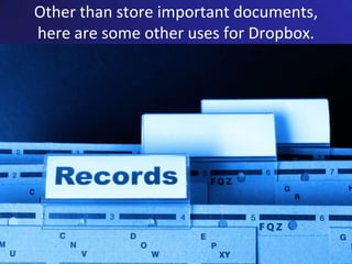 Other than store important documents, here are some other uses for Dropbox.