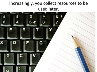 Increasingly, you collect resources to be used later.