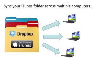 Sync your iTunes folder across multiple computers.