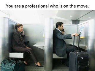 You are a professional who is on the move.