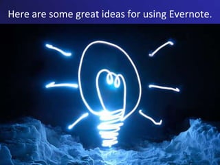 Here are some great ideas for using Evernote.