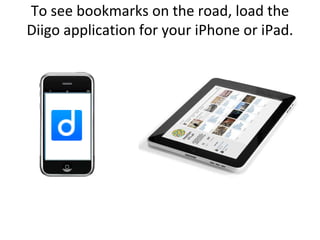 To see bookmarks on the road, load the Diigo application for your iPhone or iPad.