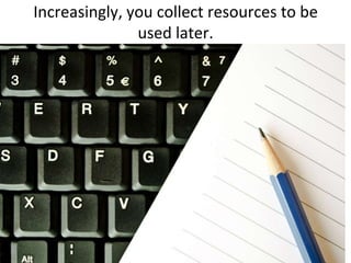 Increasingly, you collect resources to be used later.<br />