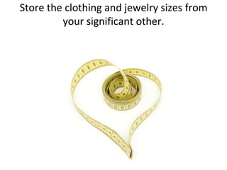 Store the clothing and jewelry sizes from your significant other.<br />