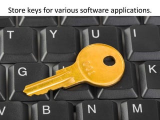 Store keys for various software applications.<br />