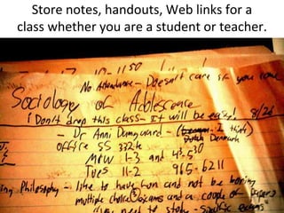 Store notes, handouts, Web links for a class whether you are a student or teacher.<br />